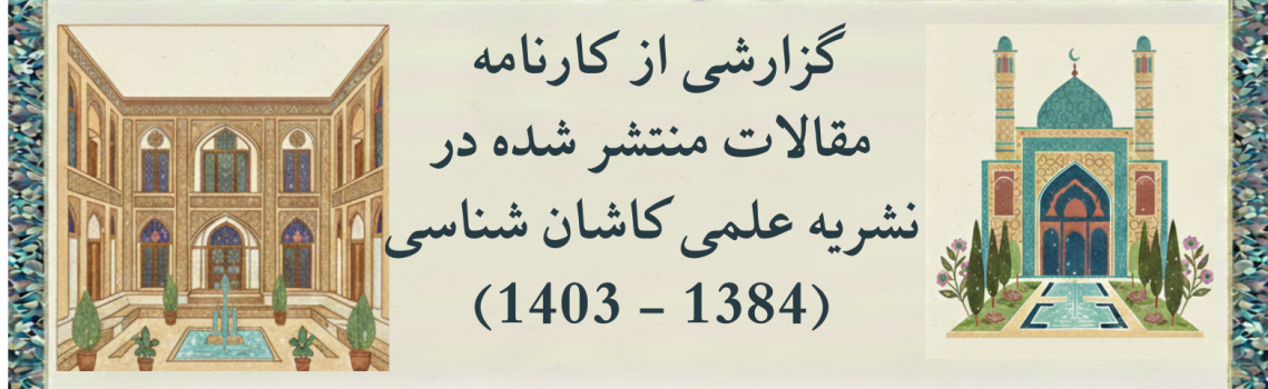گزارشی از کارنامه مقالات منتشر شده  در نشریه علمی کاشان شناسی (1384 - 1403)
